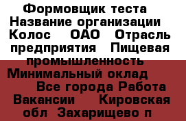 Формовщик теста › Название организации ­ Колос-3, ОАО › Отрасль предприятия ­ Пищевая промышленность › Минимальный оклад ­ 21 000 - Все города Работа » Вакансии   . Кировская обл.,Захарищево п.